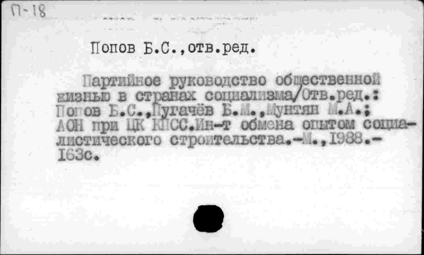 ﻿П-1«
Попов Б.С.,отв.род.
Партийное руководство общественной еизнью в странах социаллзыа/итв.ред.: По ов Б.С.»Пугачёв Б...,..Мунтян /СИ при ЦК КГСС.ШМГ обмена опытом социалистического строительства.-,1988.-Х63с.